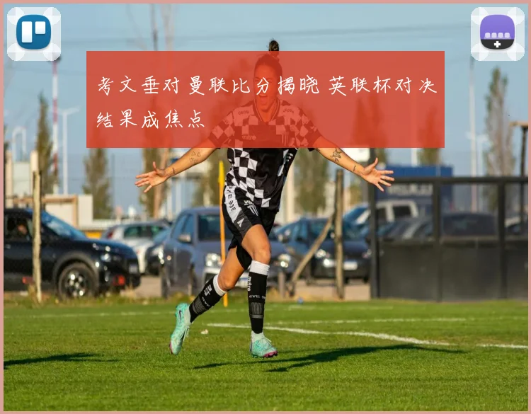 考文垂对曼联比分揭晓 英联杯对决结果成焦点