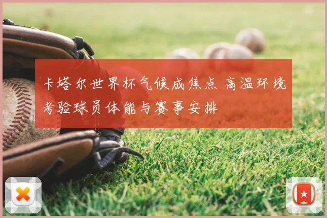 卡塔尔世界杯气候成焦点 高温环境考验球员体能与赛事安排