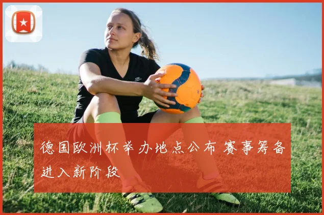 德国欧洲杯举办地点公布 赛事筹备进入新阶段