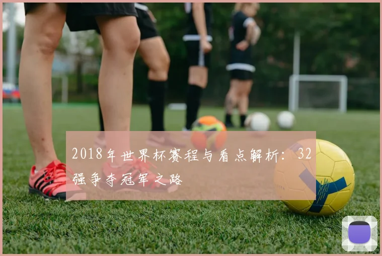 2018年世界杯赛程与看点解析：32强争夺冠军之路