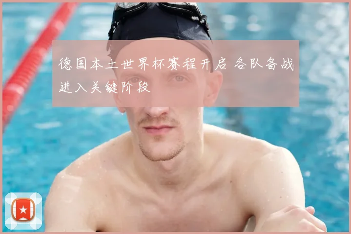 德国本土世界杯赛程开启 各队备战进入关键阶段