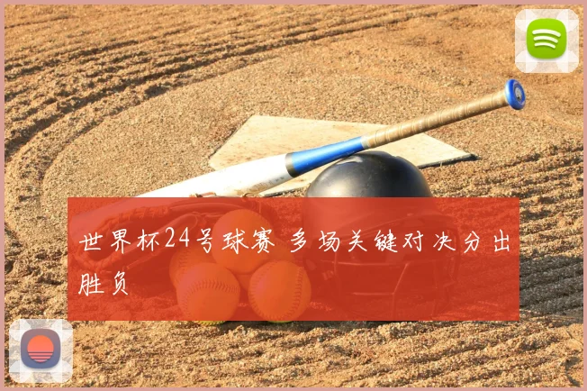 世界杯24号球赛 多场关键对决分出胜负